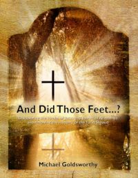 And Did Those Feet...?: Discovering the Tombs of Jesus and Joseph of Arimathea and Resolving the Mystery of the Turin Shroud: Book by Michael Goldsworthy