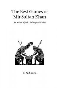 The Best Games of Mir Sultan Khan: An Indian Mystic Challenges the West: Book by R.N. Coles The Best Games of Mir Sultan Khan: An Indian Mystic Challenges the West: Book by R.N. Coles
