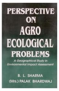 Perspective On Agro Ecological Problems: A Geographical Study in Environmental Impact Assessment: Book by Sharma, B. L. & Bhardwaj, Palak Perspective On Agro Ecological Problems: A Geographical Study in Environmental Impact Assessment: Book by Sharma, B. L. & Bhardwaj, Palak