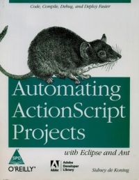 AUTOMATING ACTIONSCRIPT PROJECTS : WITH ECLIPSE AND ANT: Book by Koning