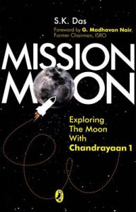 Mission Moon: Exploring the Moon with Chandrayaan: Book by S. K. Das Mission Moon: Exploring the Moon with Chandrayaan: Book by S. K. Das