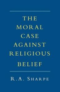 The Moral Case Against Religious Belief: Book by R.A. Sharpe