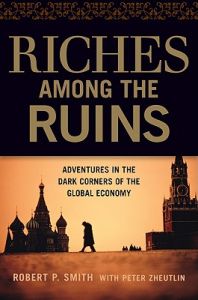 Riches Among the Ruins: Adventures in the Dark Corners of the Global Economy: Book by Robert C. Smith Riches Among the Ruins: Adventures in the Dark Corners of the Global Economy: Book by Robert C. Smith