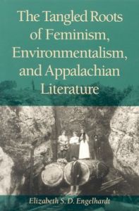 The Tangled Roots of Feminism, Environmentalism and Appalachian Literature: Book by Elizabeth S.D. Engelhardt (Assistant Professor of Women's Studies, West Virginia University, Morgantown, USA)