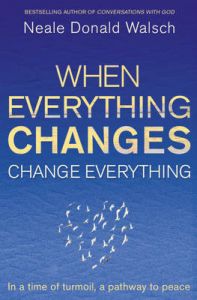 When Everything Changes, Change Everything: In a Time of Turmoil, a Pathway to Peace: Book by Neale Donald Walsch When Everything Changes, Change Everything: In a Time of Turmoil, a Pathway to Peace: Book by Neale Donald Walsch