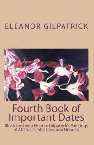 Fourth Book of Important Dates: Illustrated with Eleanor Gilpatrick's Paintings of Abstracts, Still Lifes, and Nebulas: Book by Dr Eleanor Gilpatrick (City University of New York, Graduate Center)