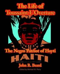 The Life of Toussaint L'Ouverture: The Negro Patriot of Hayti: Book by John R. Beard