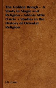 The Golden Bough - A Study in Magic and Religion - Adonis Attis Osiris - Studies in the History of Oriental Religion: Book by J.G. Frazer