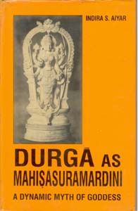 Durga As Mahisasuramardini: A Dynamic Myth of Goddess: Book by Indira S. Aiyarforeword By Ajay Mitra Shastri