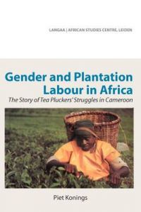Gender and Plantation Labour in Africa. The Story of Tea Pluckers' Struggles in Cameroon: Book by Piet Konings