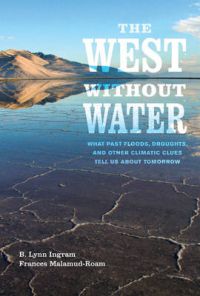 The West Without Water: What Past Floods, Droughts, and Other Climatic Clues Tell Us About Tomorrow: Book by B. Lynn Ingram