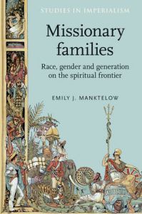 Missionary families: Race, gender and generation on the spiritual frontier: Book by Emily J. Manktelow Missionary families: Race, gender and generation on the spiritual frontier: Book by Emily J. Manktelow