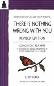 There is Nothing Wrong with You: Going Beyond Self-Hate, A Compassionate Process for Learning to Accept Yourself Exactly as You Are: Book by Cheri Huber There is Nothing Wrong with You: Going Beyond Self-Hate, A Compassionate Process for Learning to Accept Yourself Exactly as You Are: Book by Cheri Huber