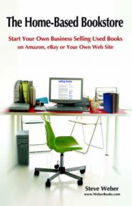 The Home-Based Bookstore: Start Your Own Business Selling Used Books on Amazon, EBay or Your Own Web Site: Book by Steve Weber The Home-Based Bookstore: Start Your Own Business Selling Used Books on Amazon, EBay or Your Own Web Site: Book by Steve Weber