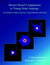 Brown Dwarf Companions to Young Solar Analogs: An Adaptive Optics Survey Using Palomar and Keck: Book by Stanimir, A Metchev Brown Dwarf Companions to Young Solar Analogs: An Adaptive Optics Survey Using Palomar and Keck: Book by Stanimir, A Metchev