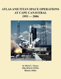 Atlas and Titan Space Operations at Cape Canaveral 1993-2006: Book by Mark C. Cleary