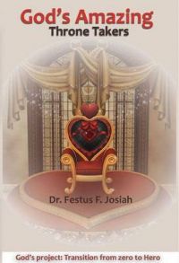 God's Amazing Throne Takers - Transition from Zero to Hero: Book by Dr. Festus F. Josiah God's Amazing Throne Takers - Transition from Zero to Hero: Book by Dr. Festus F. Josiah