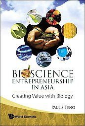 Bioscience Entrepreneurship in Asia: Creating Value with Biology: Book by Paul S. Teng Bioscience Entrepreneurship in Asia: Creating Value with Biology: Book by Paul S. Teng