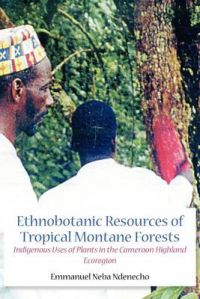 Ethnobotanic Resources of Tropical Montane Forests: Indigenous Uses of Plants in the Cameroon Highland Ecoregion: Book by Neba Ndenecho