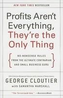 Profits Aren't Everything, They're the Only Thing: No-nonsense Rules from the Ultimate Contrarian and Small Business Guru: Book by George Cloutier Profits Aren't Everything, They're the Only Thing: No-nonsense Rules from the Ultimate Contrarian and Small Business Guru: Book by George Cloutier