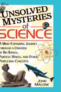 Unsolved Mysteries of Science: A Mind-expanding Journey Through a Universe of Big Bangs, Particle Waves and Other Perplexing Concepts: Book by John Malone
