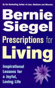 Prescriptions for Living: Inspirational Lessons for a Joyful, Loving Life: Book by Bernie S. Siegel Prescriptions for Living: Inspirational Lessons for a Joyful, Loving Life: Book by Bernie S. Siegel