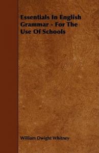 Essentials In English Grammar - For The Use Of Schools: Book by William Dwight Whitney Essentials In English Grammar - For The Use Of Schools: Book by William Dwight Whitney