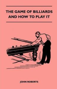 The Game Of Billiards And How To Play It: Book by John Roberts The Game Of Billiards And How To Play It: Book by John Roberts