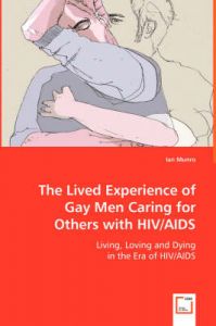 The Lived Experience of Gay Men Caring for Others with HIV/AIDS: Book by Ian Munro (University of Waterloo, Ontario Monash University, Australia)