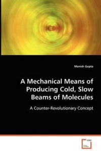 A Mechanical Means of Producing Cold, Slow Beams of Molecules: Book by Manish Gupta
