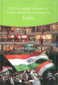 The Emerging Scenario of Ethics Based Governance In India: Book by Habibur Rehman The Emerging Scenario of Ethics Based Governance In India: Book by Habibur Rehman