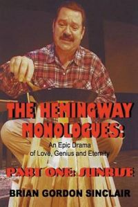 The Hemingway Monologues: An Epic Drama of Love, Genius and Eternity: Part One: Sunrise: Book by Brian Gordon Sinclair The Hemingway Monologues: An Epic Drama of Love, Genius and Eternity: Part One: Sunrise: Book by Brian Gordon Sinclair