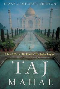 Taj Mahal: Passion and Genius at the Heart of the Moghul Empire: Book by Diana Preston Taj Mahal: Passion and Genius at the Heart of the Moghul Empire: Book by Diana Preston