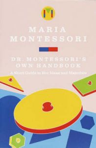 Maria Montessori's Own Handbook: A Short Guide to Her Ideas and Materials: Book by Maria Montessori Maria Montessori's Own Handbook: A Short Guide to Her Ideas and Materials: Book by Maria Montessori