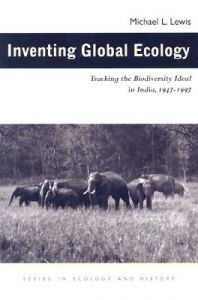 Inventing Global Ecology: Tracking the Biodiversity Ideal in India, 1947-1997: Book by Michael L. Lewis (Assistant Professor of History, Salisbury University, Maryland, USA) Inventing Global Ecology: Tracking the Biodiversity Ideal in India, 1947-1997: Book by Michael L. Lewis (Assistant Professor of History, Salisbury University, Maryland, USA)