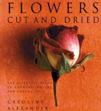 Flowers Cut and Dried: The Essential Guide to Growing, Drying and Arranging: Book by Caroline Alexander
