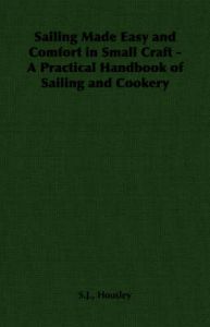 Sailing Made Easy and Comfort in Small Craft - A Practical Handbook of Sailing and Cookery: Book by S.J., Housley