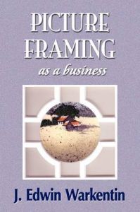 Picture Framing as a Business: Book by Edwin J Warkentin