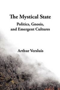 The Mystical State: Politics, Gnosis, and Emergent Cultures: Book by Arthur Versluis The Mystical State: Politics, Gnosis, and Emergent Cultures: Book by Arthur Versluis