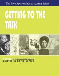 Getting to the Task, Part One of The Five Approaches to Acting Series: Book by David Kaplan Getting to the Task, Part One of The Five Approaches to Acting Series: Book by David Kaplan