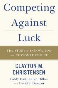 Competing Against Luck : The Story of Innovation and Customer Choice: Book by Clayton M. Christensen, Taddy Hall, Karen Dillon, David S. Duncan