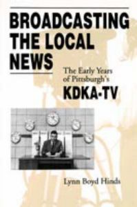 Broadcasting the Local News: The Early Years of Pittsburgh's KDKA-TV: Book by Lynn Boyd Hinds