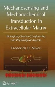 Mechanosensing and Mechanochemical Transduction in Extracellular Matrix: Biological, Chemical, Engineering, and Physiological Aspects: Book by Frederick H. Silver