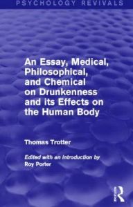 An Essay, Medical, Philosophical, and Chemical on Drunkenness and its Effects on the Human Body (Psychology Revivals): Book by Thomas Trotter