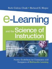 E-Learning and the Science of Instruction: Proven Guidelines for Consumers and Designers of Multimedia Learning: Book by R. Clark