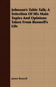 Johnson's Table Talk; A Selection Of His Main Topics And Opinions Taken From Boswell's Life: Book by James Boswell
