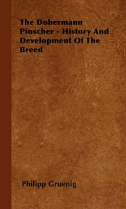 The Dobermann Pinscher - History And Development Of The Breed: Book by Philipp Gruenig