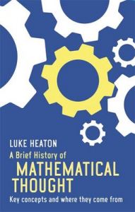 A Brief History of Mathematical Thought: Key Concepts and Where They Come from: Book by Luke Heaton A Brief History of Mathematical Thought: Key Concepts and Where They Come from: Book by Luke Heaton