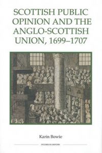 Scottish Public Opinion and the Anglo-Scottish Union, 1699-1707: Book by Karin Bowie