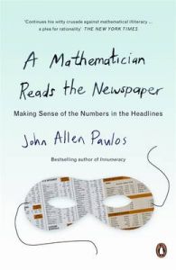 A Mathematician Reads the Newspaper: Making Sense of the Numbers in the Headlines: Book by John Allen Paulos A Mathematician Reads the Newspaper: Making Sense of the Numbers in the Headlines: Book by John Allen Paulos
